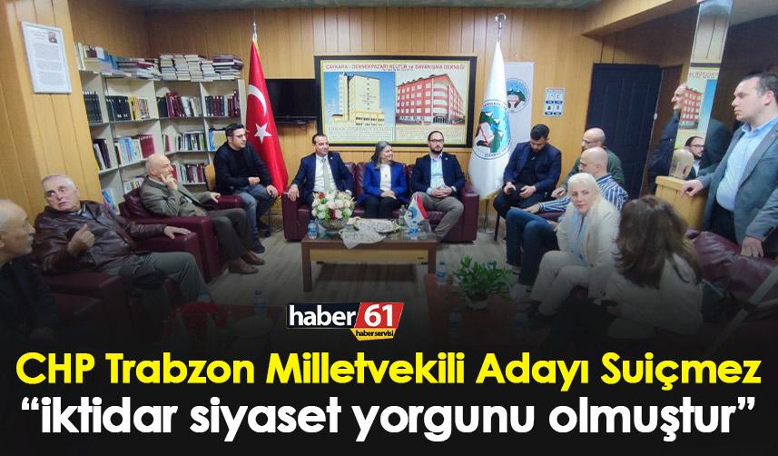 CHP Trabzon Milletvekili Adayı Suiçmez “İktidar siyaset yorgunu olmuştur”