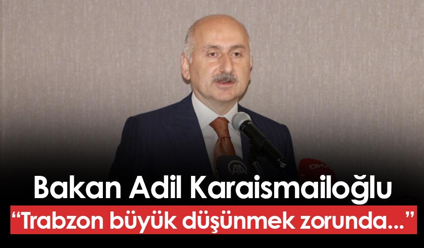 Bakan Adil Karaismailoğlu: "Trabzon büyük düşünmek zorunda..."