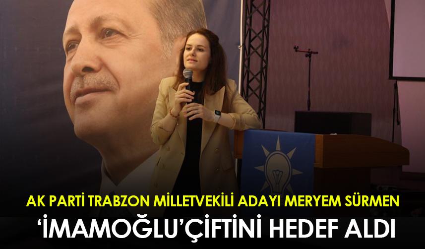 AK Parti Trabzon Milletvekili Adayı Meryem Sürmen ‘İmamoğlu ’çiftini hedef aldı