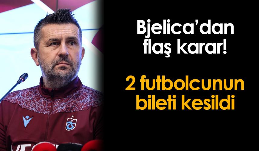 Trabzonspor'da Bjelica iki futbolcunun biletini kesti!