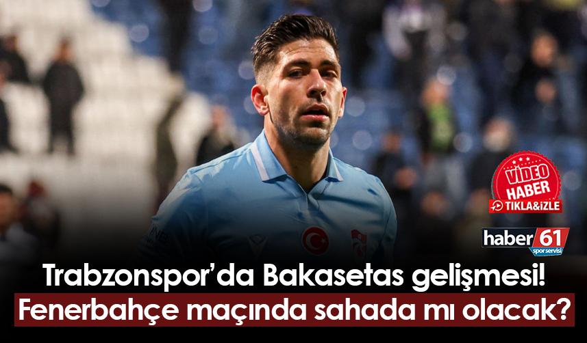 Trabzonspor'da Bakasetas gelişmesi! Fenerbahçe maçında sahada mı olacak?