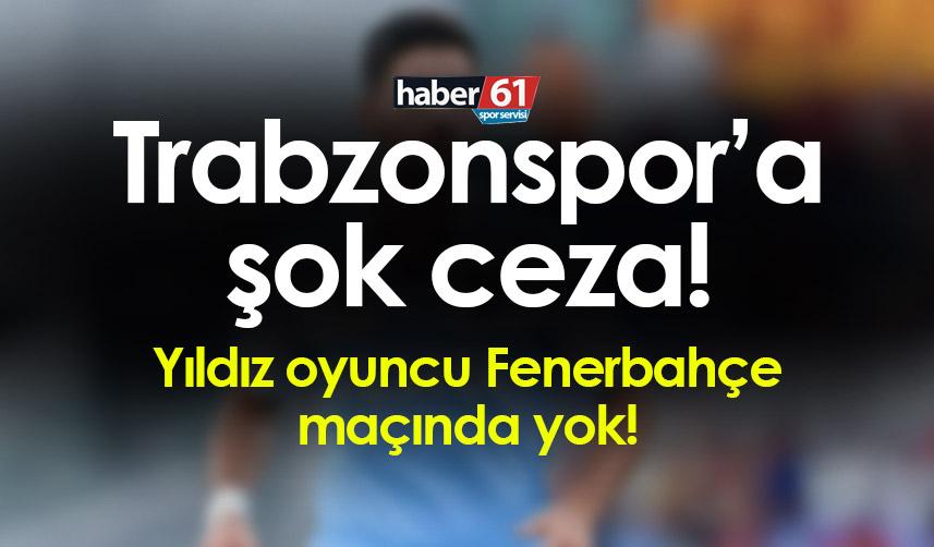 Trabzonspor'a şok ceza! Yıldız isim Fenerbahçe maçında yok