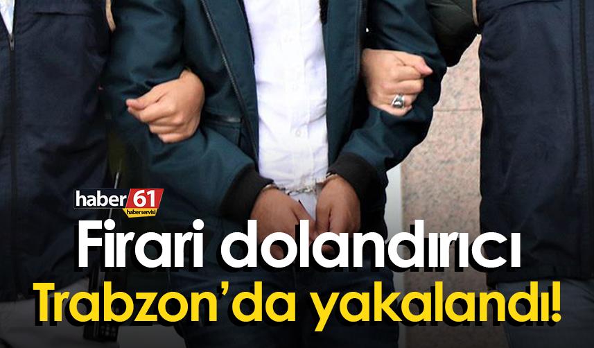 Firari dolandırıcı Trabzon’da yakalandı!