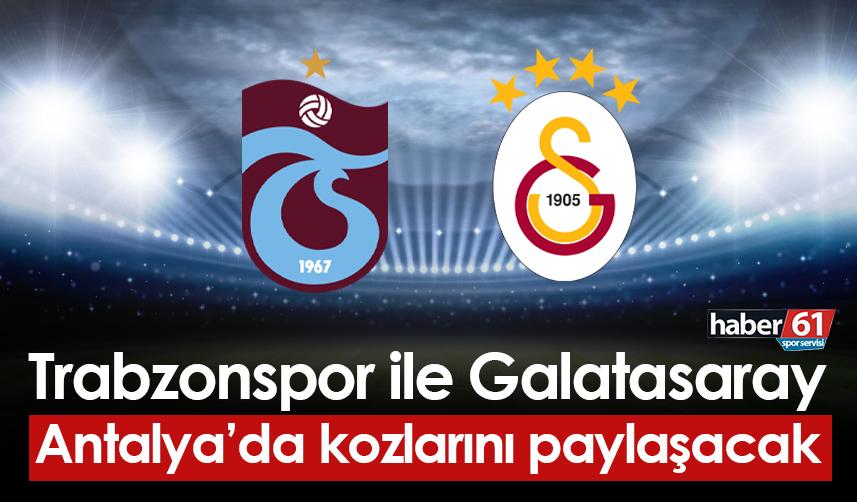 Trabzonspor ile Galatasaray Antalya'da kozlarını paylaşacak