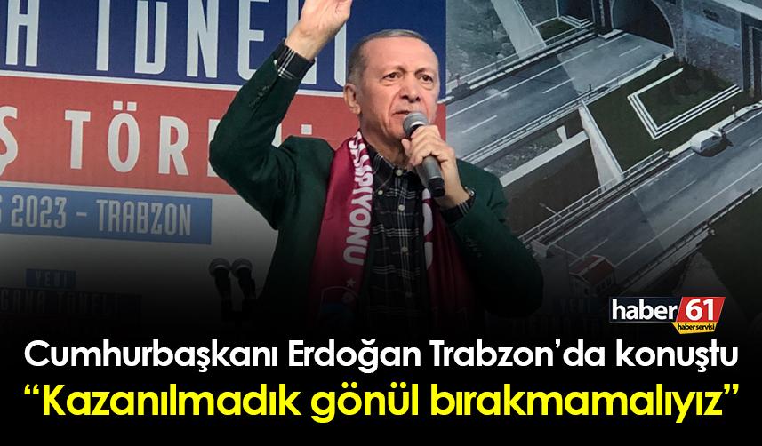 Cumhurbaşkanı Erdoğan Trabzon'da konuştu: "Kazanılmadık gönül bırakmamalıyız"