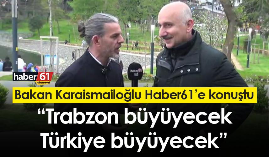 Bakan Karaismailoğlu Haber61’e konuştu: “Trabzon büyüyecek, Türkiye büyüyecek”