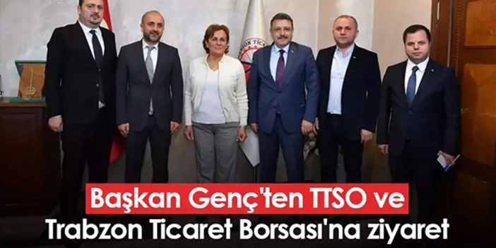 Başkan Genç'ten TTSO ve Trabzon Ticaret Borsası'na ziyaret