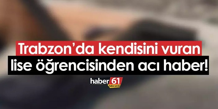 Trabzon'da kendisini vuran öğrenciden acı haber geldi!