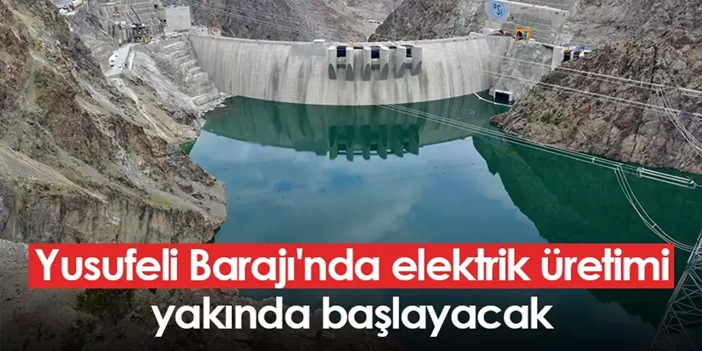 Artvin'deki Yusufeli Barajı'nda elektrik üretimi yakında başlayacak