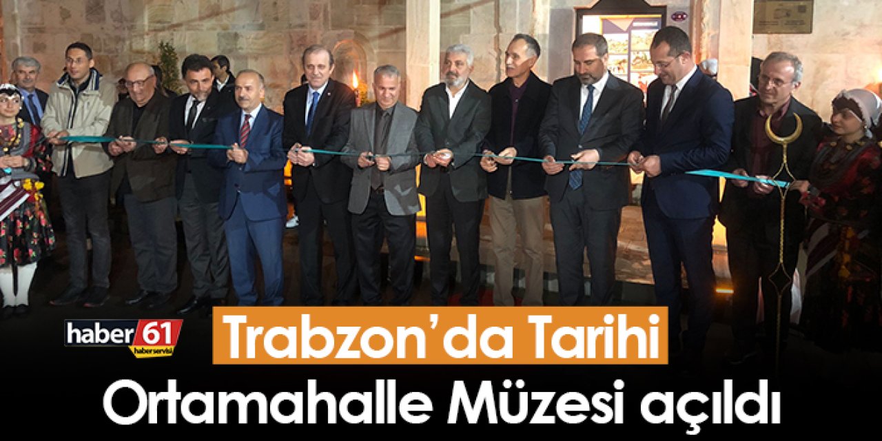 Trabzon’da Tarihi Ortamahalle müzesi açıldı