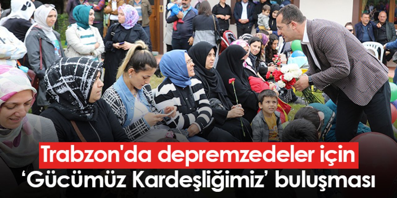 Trabzon'da depremzedeler için ‘Gücümüz Kardeşliğimiz’ buluşması düzenlendi