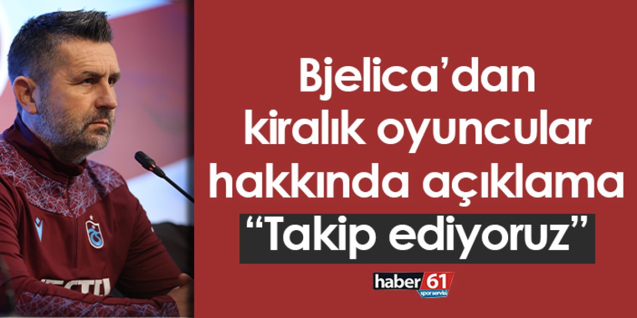 Trabzonspor’da Bjelica’dan kiralık oyuncular hakkında açıklama: “Takip ediyoruz”