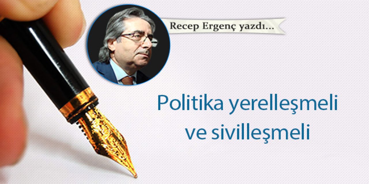 Politika yerelleşmeli ve sivilleşmeli