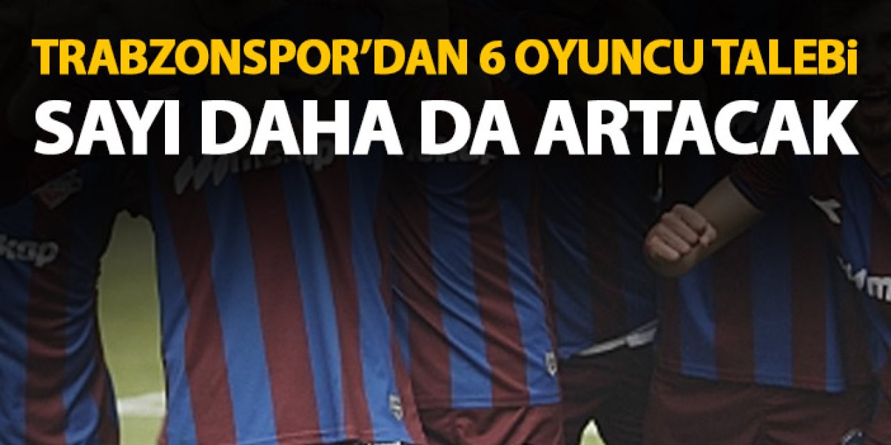 Trabzonspor'dan 6 oyuncu istedi! Sayı daha da artacak