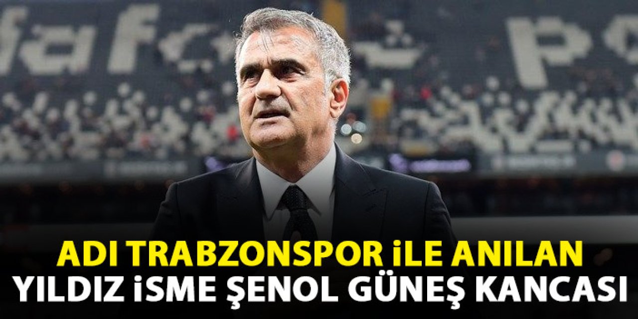 Adı Trabzonspor ile anılan yıldız isme Şenol Güneş kancası