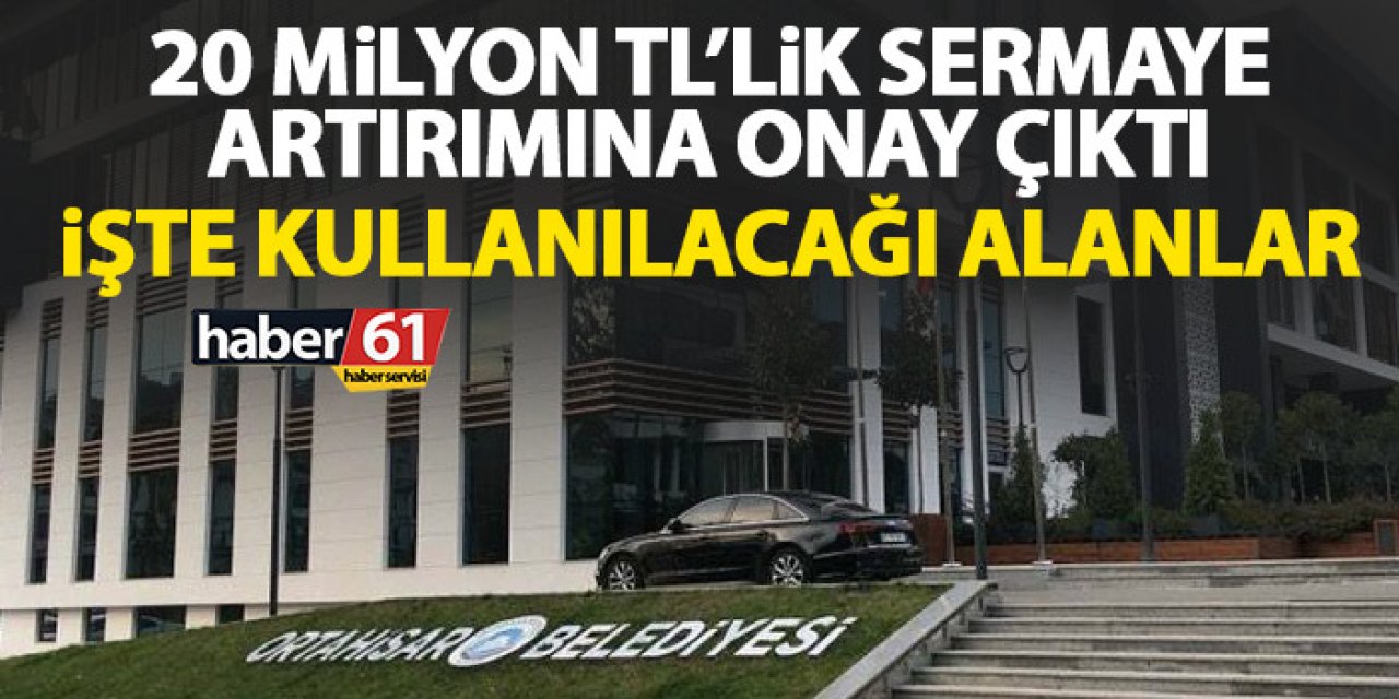 Ortahisar Belediyesi’nden 20 Milyon TL’lik sermaye artırımına onay! İşte kullanılacağı alanlar