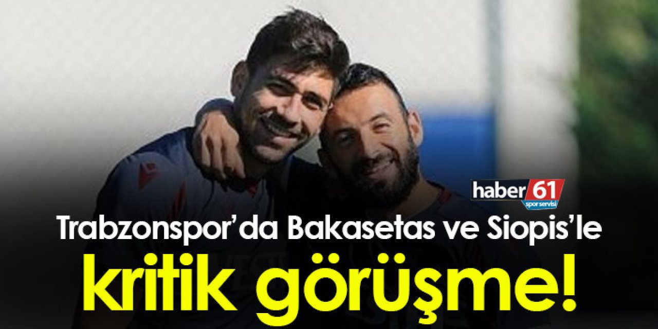 Trabzonspor’da Bakasetas ve Siopis’le kritik görüşme