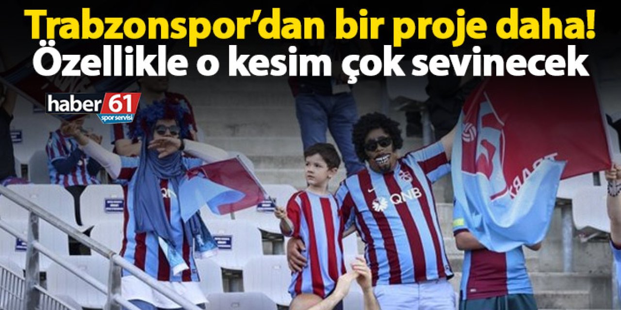 Trabzonspor’dan bir proje daha! Özellikle o kesim çok sevinecek