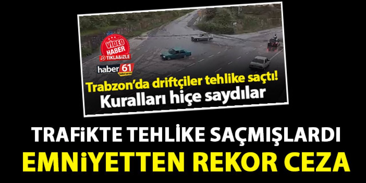 Trabzon'da trafiği tehlikeye atmışlardı! Rekor ceza kesildi