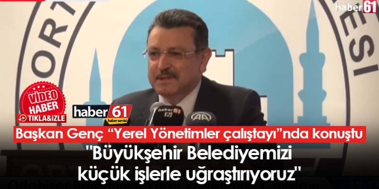 Ortahisar Belediye Başkanı Genç "Büyükşehir Belediyemizi küçük işlerle uğraştırıyoruz"