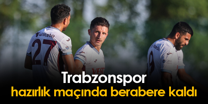 trabzonspor ikinci hazırlık maçında berabere kaldı trabzon haber