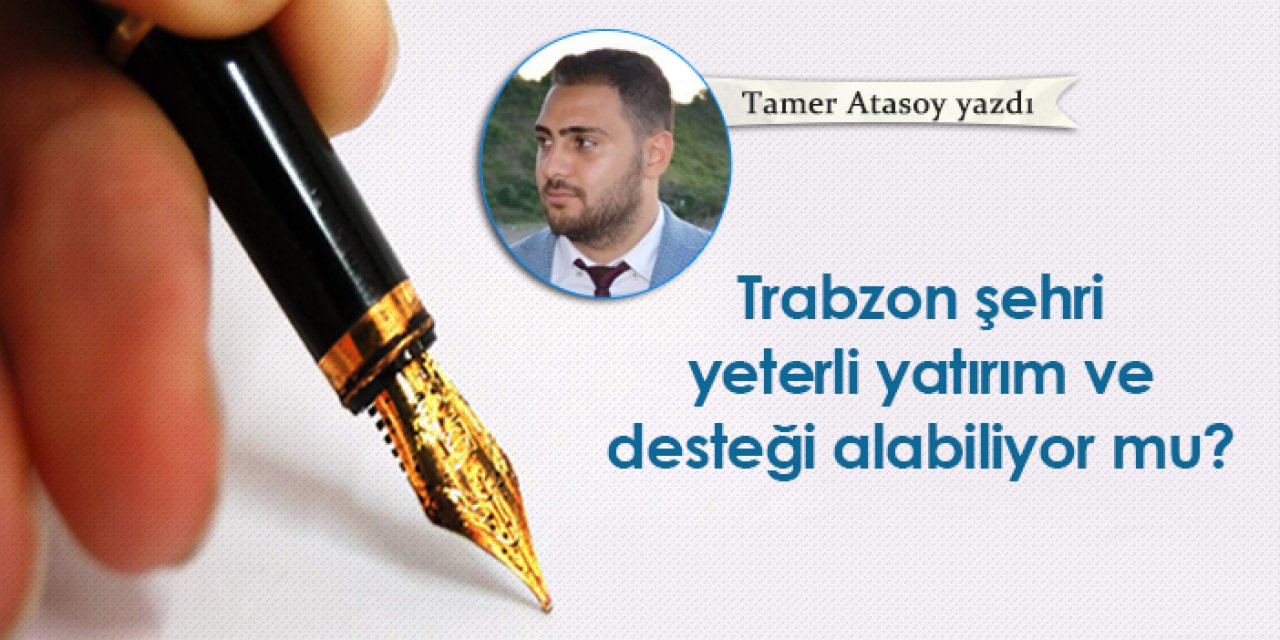 Trabzon şehri yeterli yatırım ve desteği alabiliyor mu?