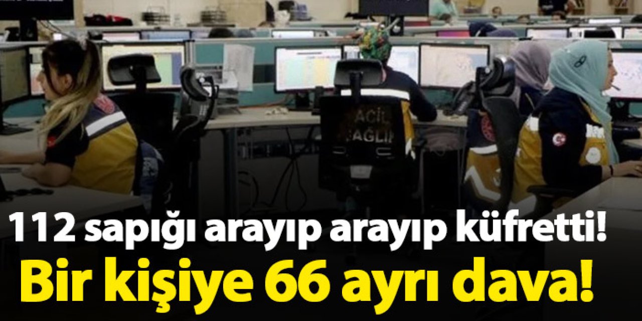 112 sapığı arayıp küfretti! Hakkında 66 dava açıldı