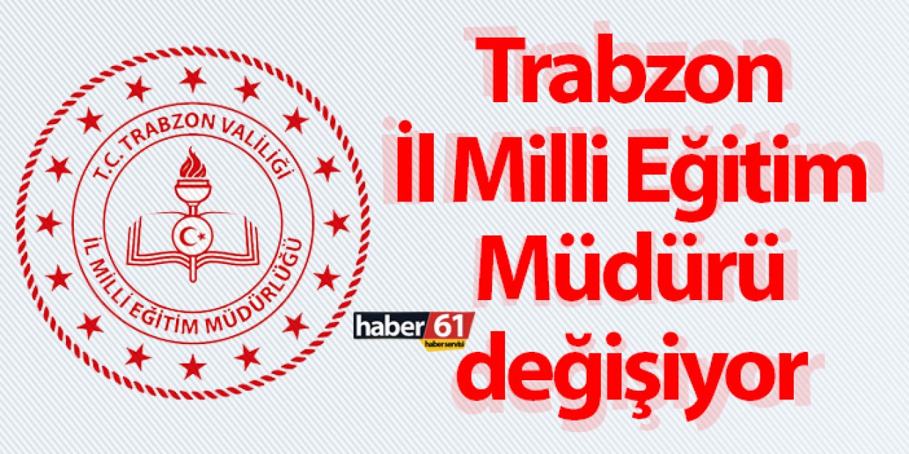 Trabzon İl Milli Eğitim Müdürü değişiyor