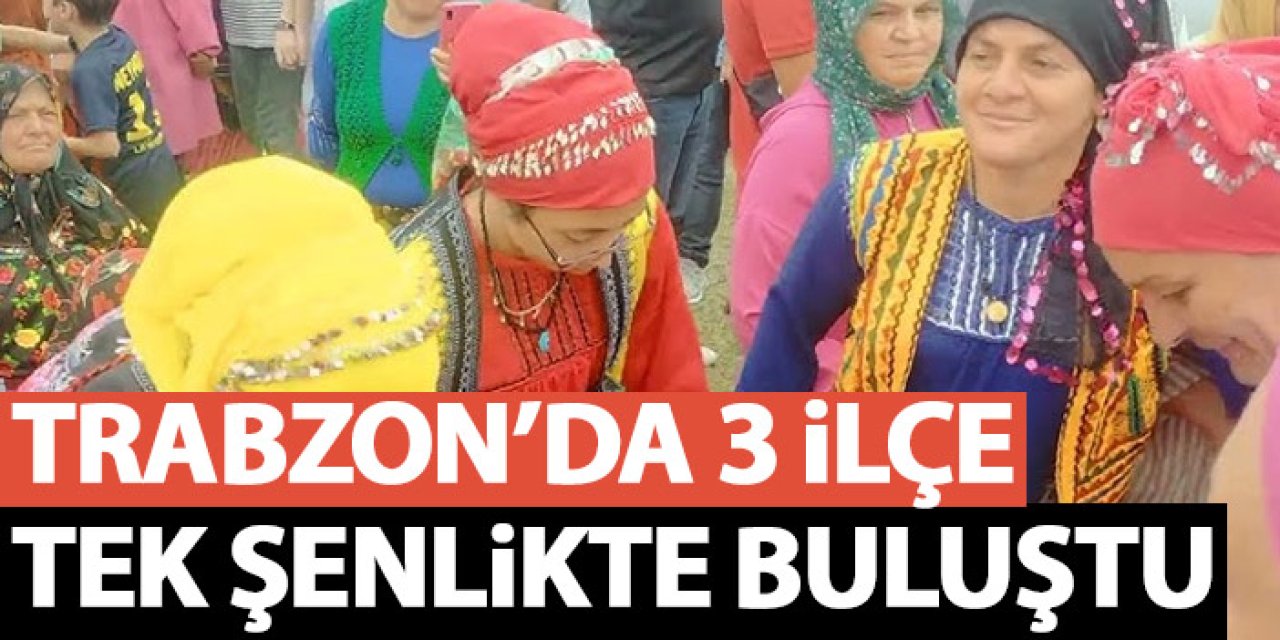 Trabzon'un 3 ilçesi tek şenlikte buluştu