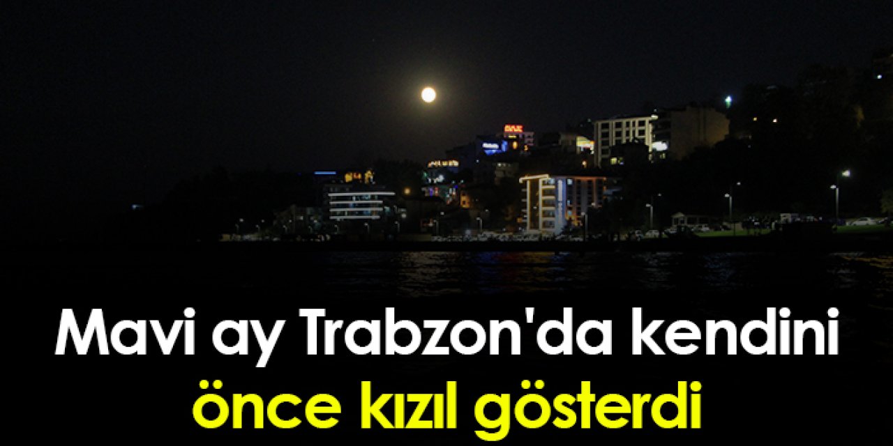 Mavi ay Trabzon'da kendini önce kızıl gösterdi