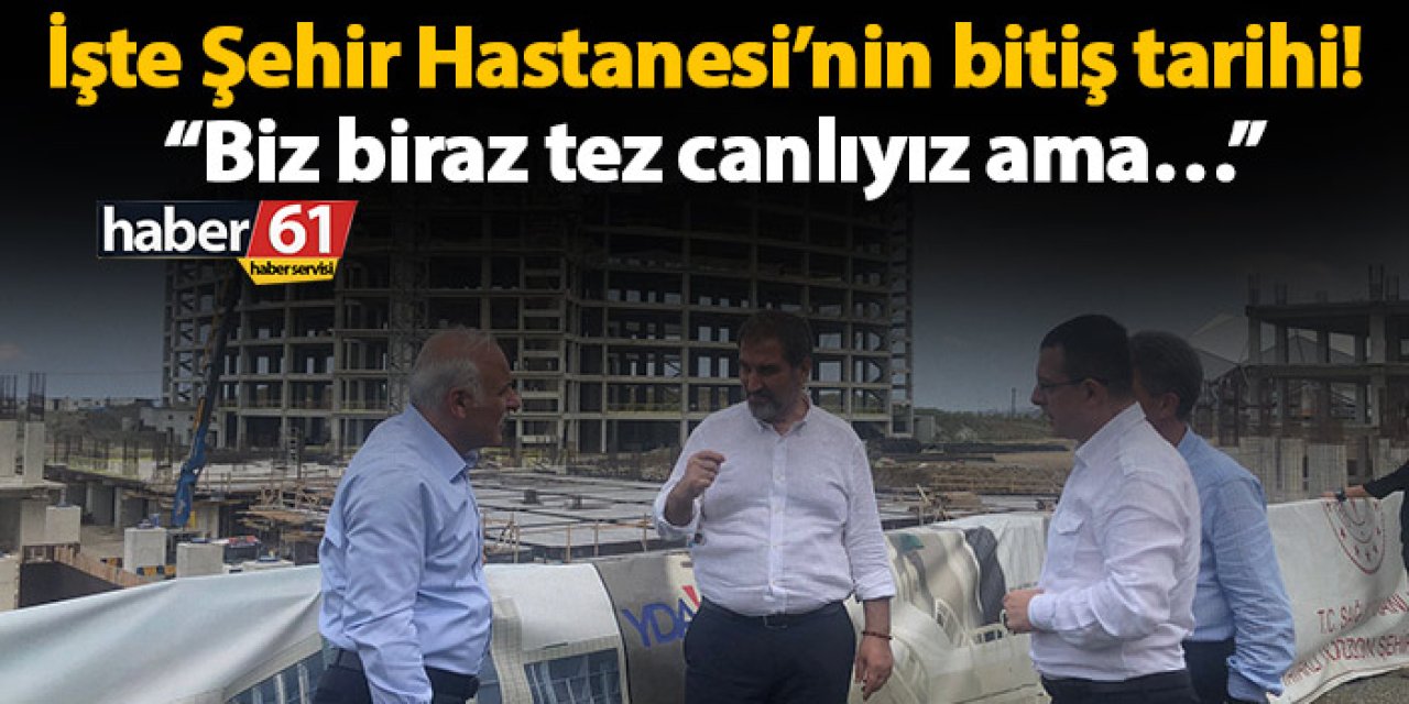 İşte Şehir Hastanesi’nin bitiş tarihi! “Biz biraz tez canlıyız ama…”