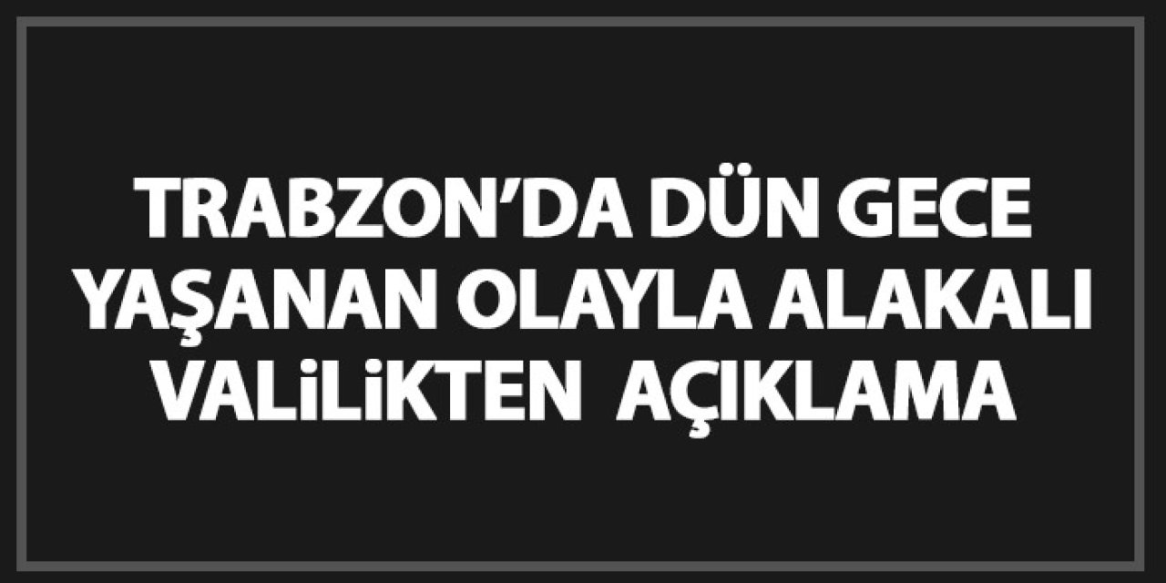 Trabzon Valiliği'nden dün gece turistlerin karıştığı arbede hakkında açıklama