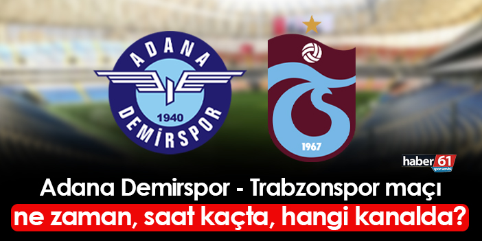 Adana Demirspor - Trabzonspor Maçı Ne Zaman, Saat Kaçta, Hangi Kanalda ...