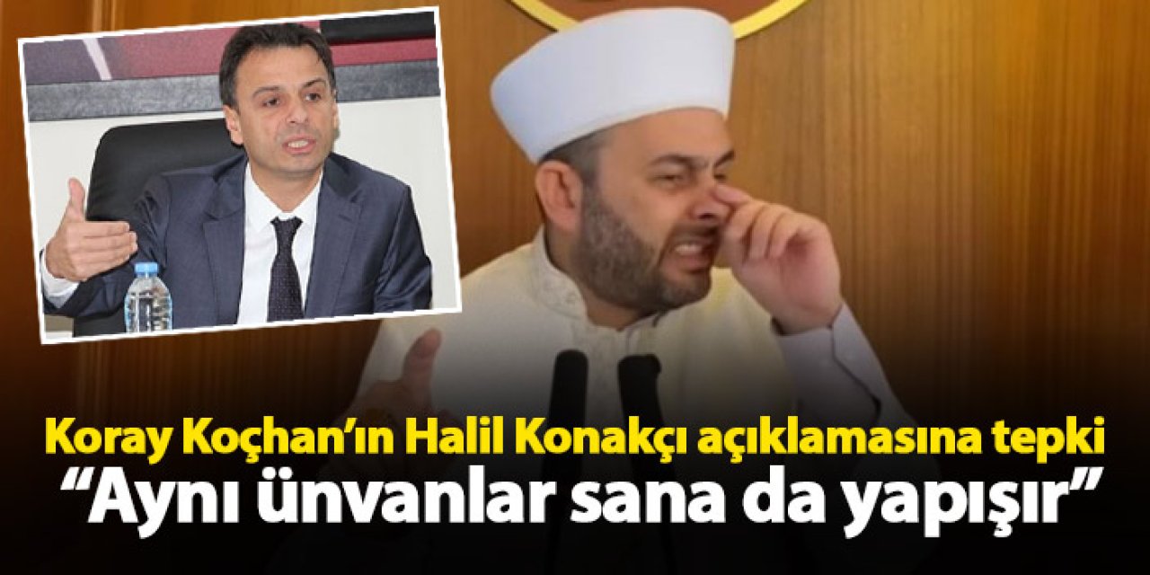 Koray Koçhan’dan Halil Konakçı açıklamasına Zorlu’dan tepki “Aynı ünvanlar sana da yapışır”