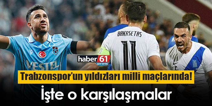 Trabzonspor’un Yıldızları Milli Maçlarında! İşte O Karşılaşmalar ...