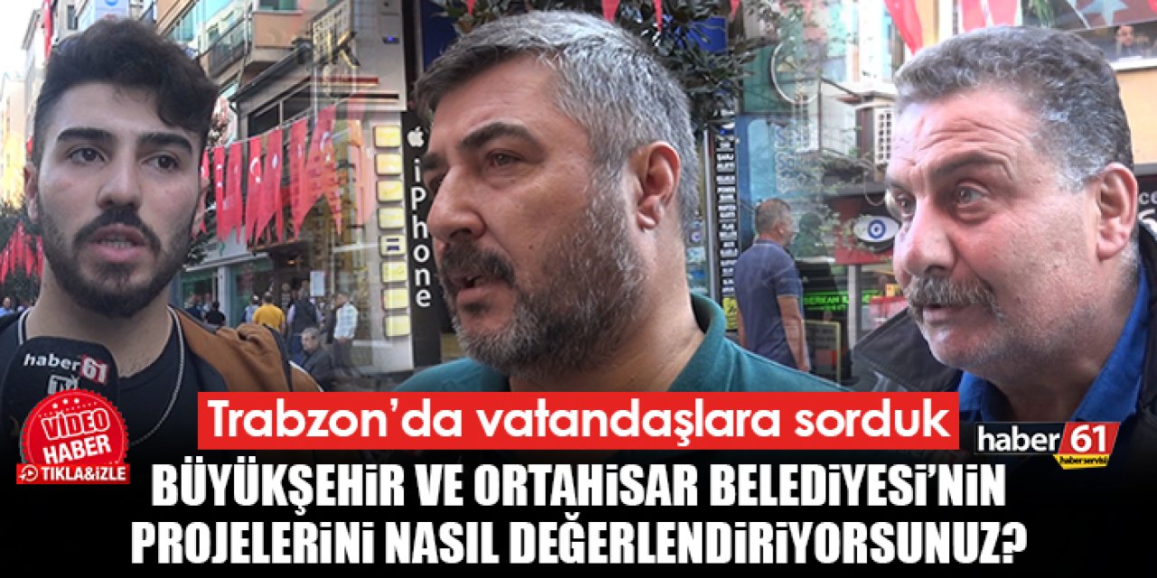 Trabzon'da yapılan projeler nasıl değerlendiriliyor? İşte vatandaşların cevapları