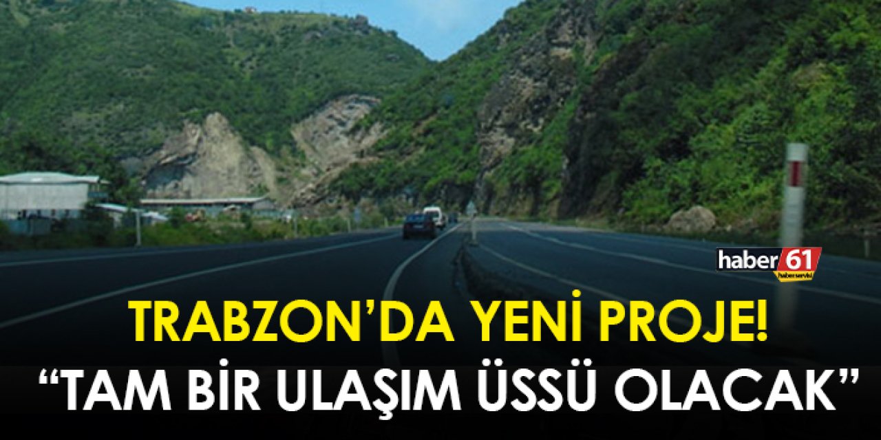 Trabzon’da yeni proje! “ Tam bir ulaşım üssü olacak”