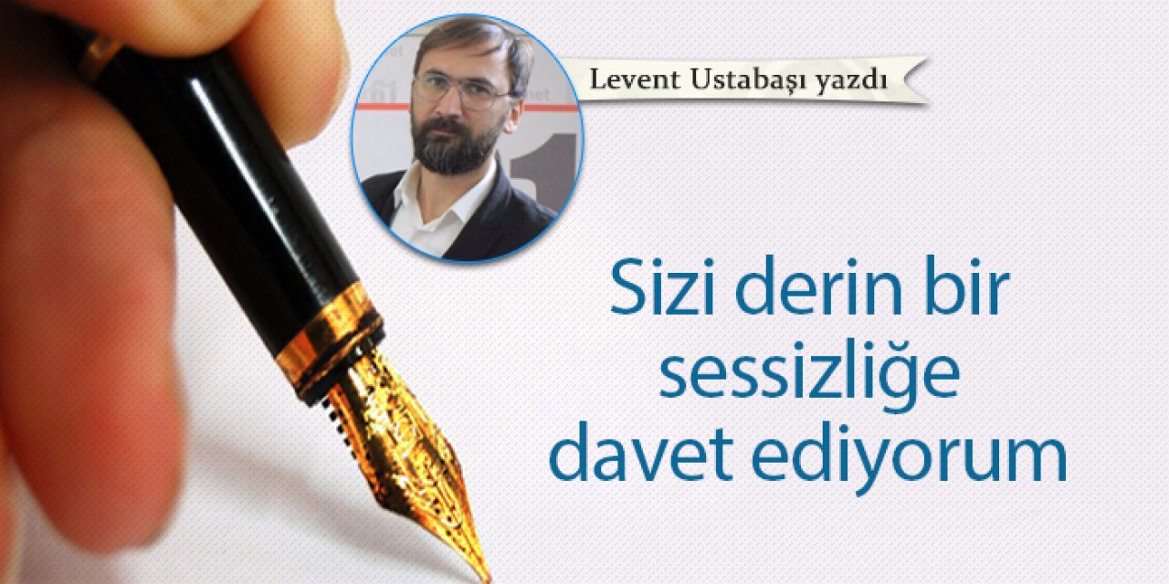 Sizi derin bir sessizliğe davet ediyorum