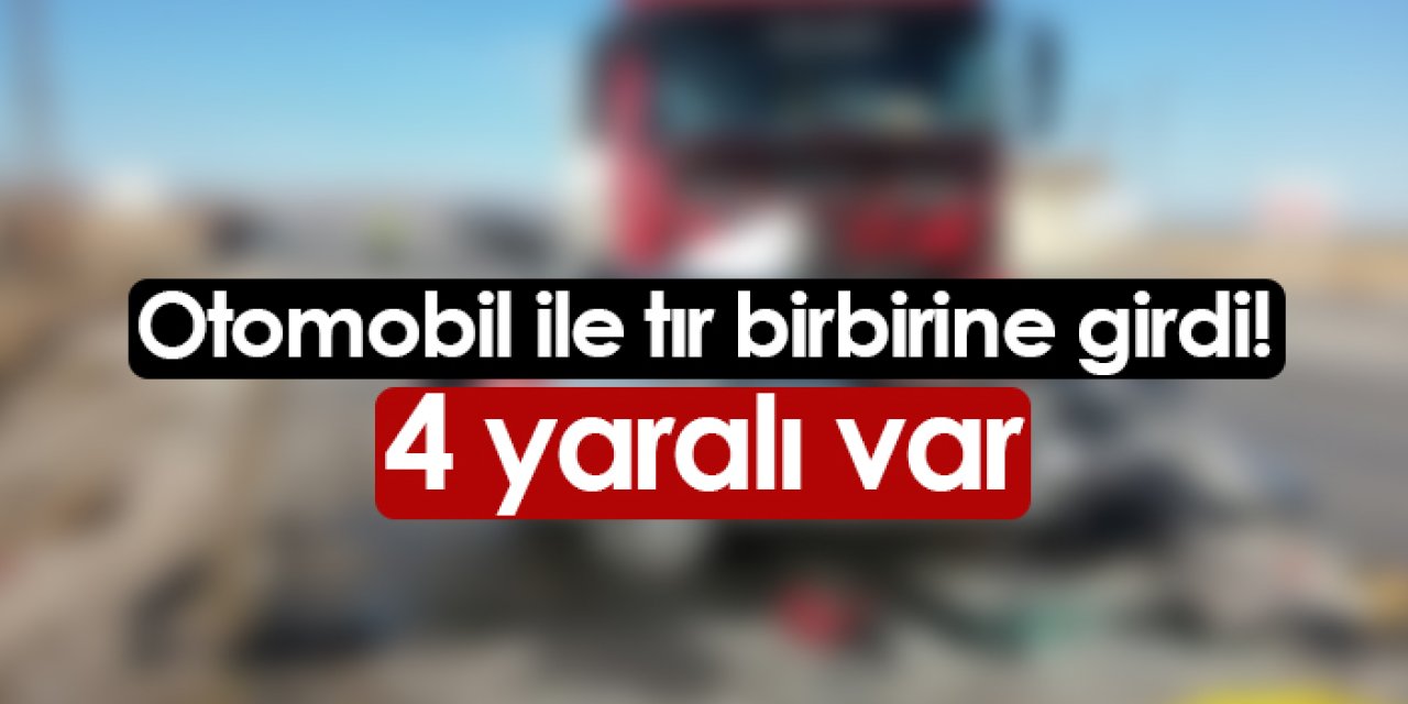 Otomobil ile tır birbirine girdi! 4 kişi yaralandı