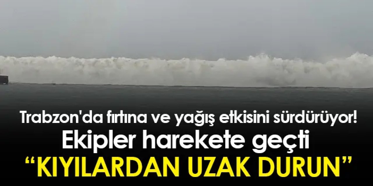 Trabzon'da fırtına ve yağış etkisini sürdürüyor! Ekipler harekete geçti