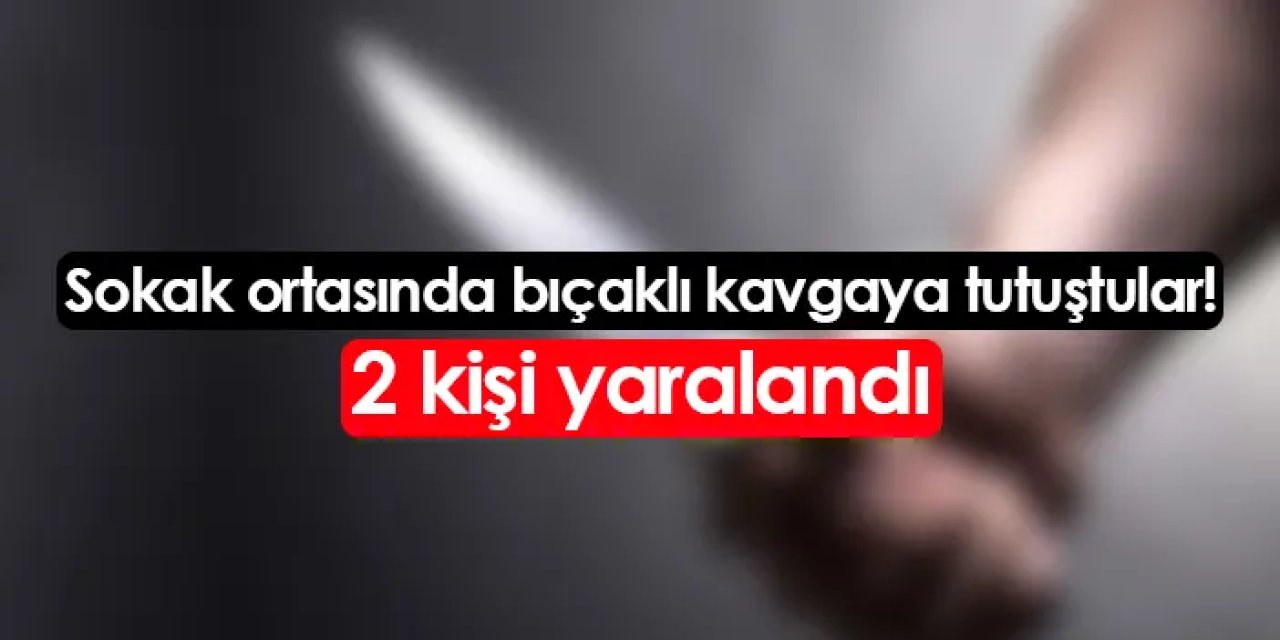 Sokak ortasında bıçaklı kavgaya tutuştular! 2 kişi yaralandı