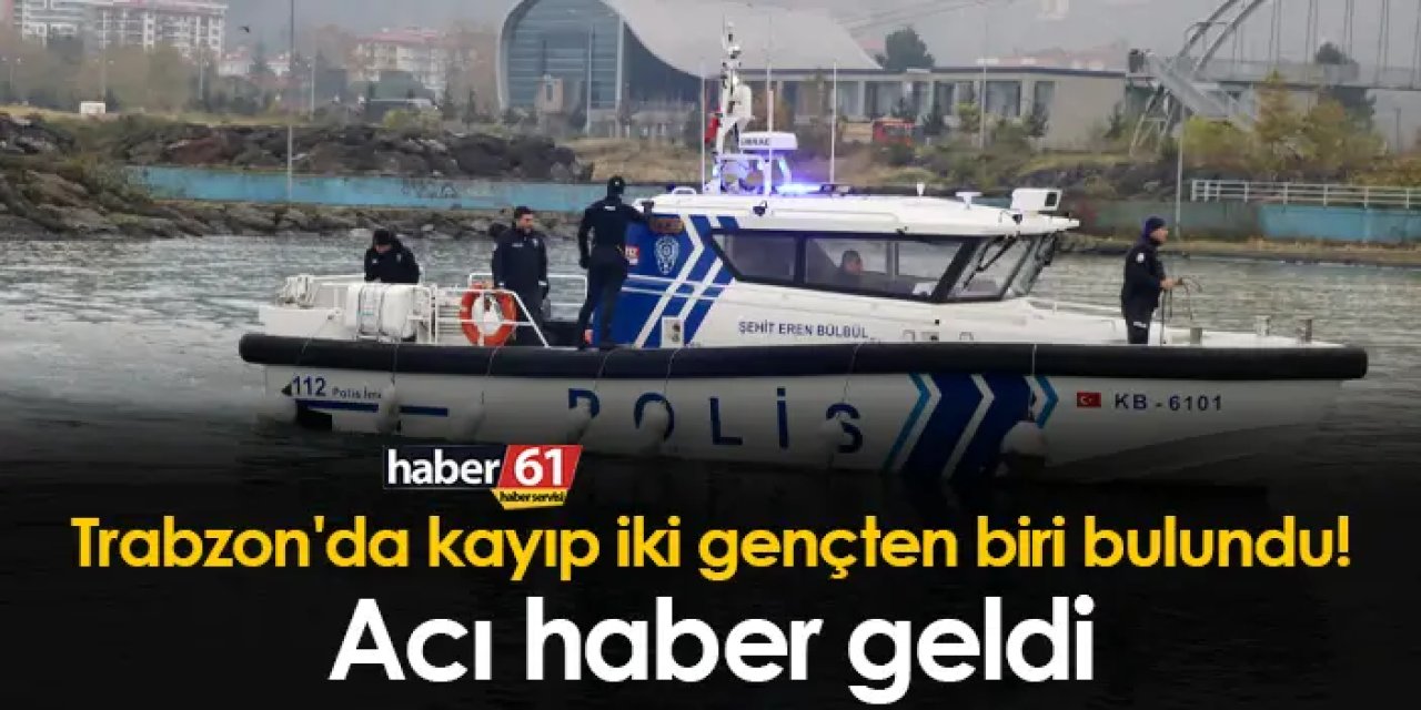 Trabzon'da kayıp iki gençten biri bulundu! Acı haber geldi