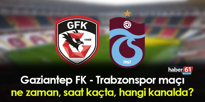 Gaziantep FK - Trabzonspor Maçı Ne Zaman, Saat Kaçta, Hangi Kanalda ...