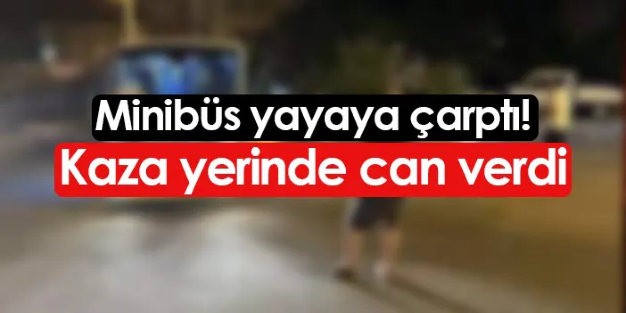 Minibüs yayaya çarptı! Olay yerinde can verdi