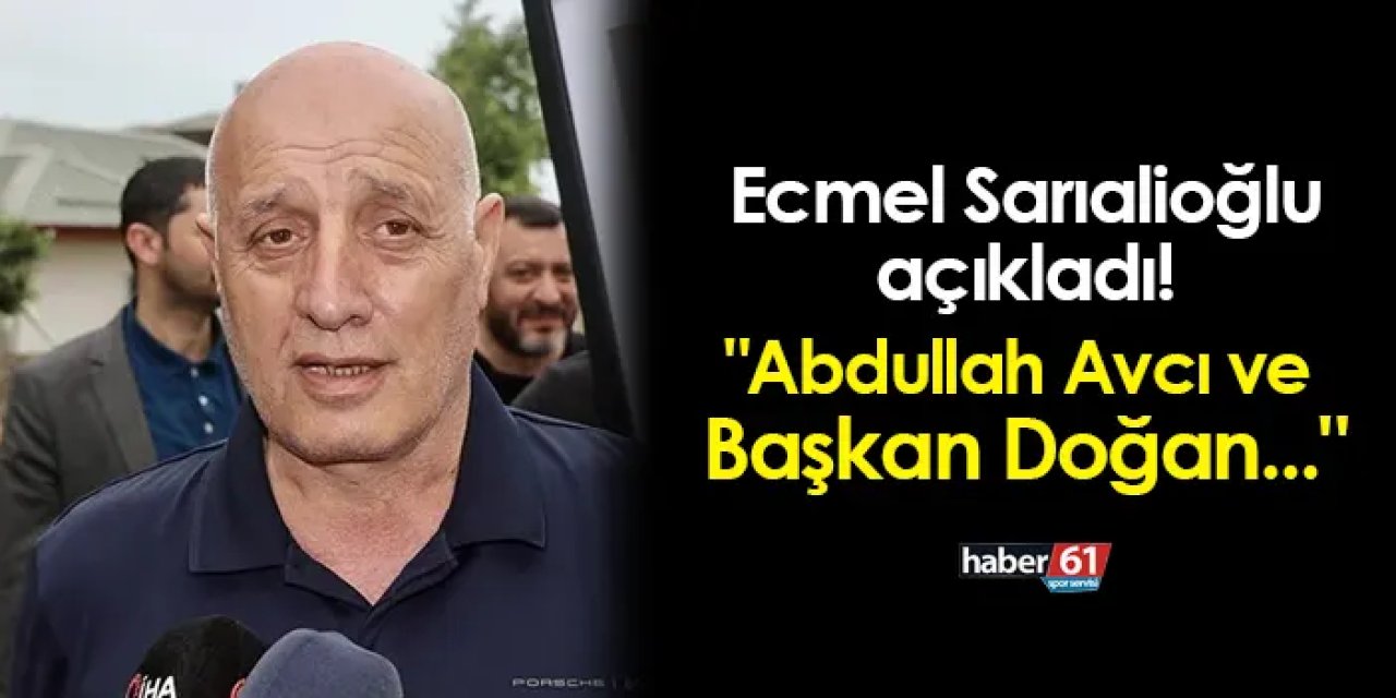 Ecmel Sarıalioğlu açıkladı! "Abdullah Avcı ve Başkan Doğan..."