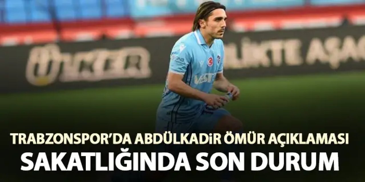 Trabzonspor’dan Abdülkadir Ömür açıklaması! Sakatlığında son durum