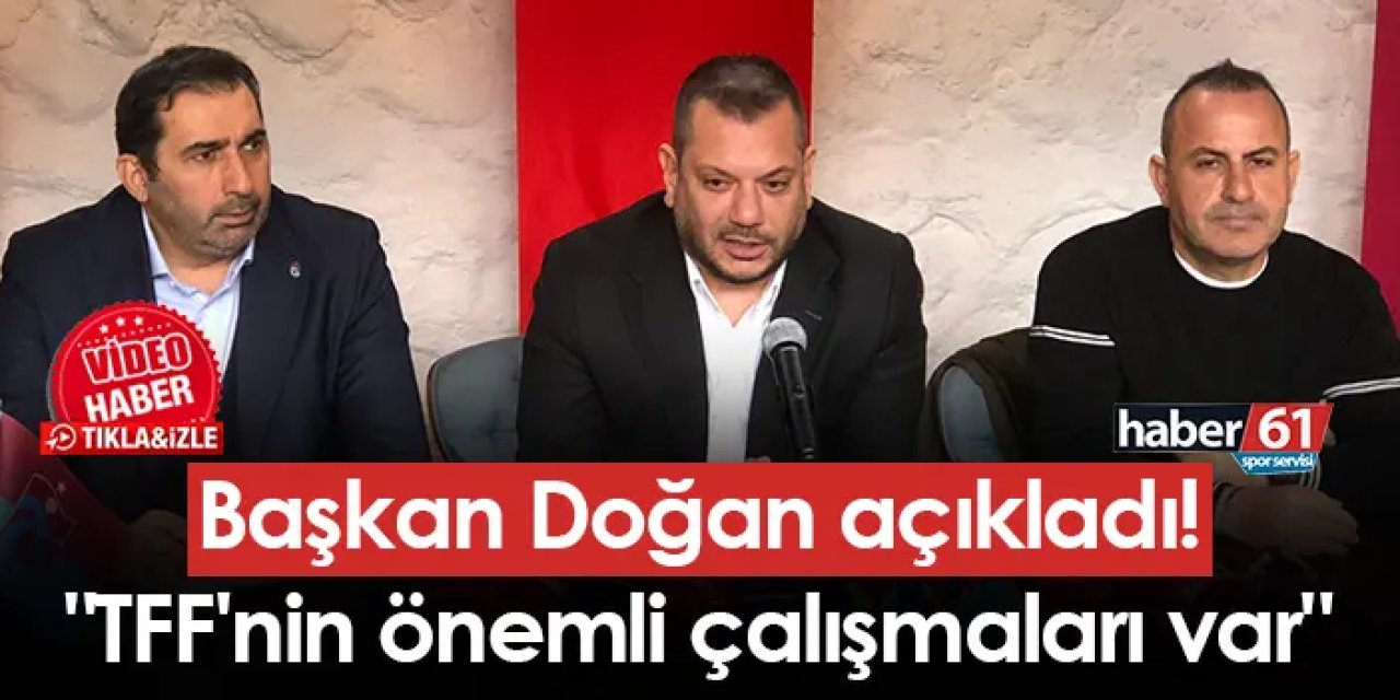 Başkan Doğan açıkladı! "TFF'nin önemli çalışmaları var"