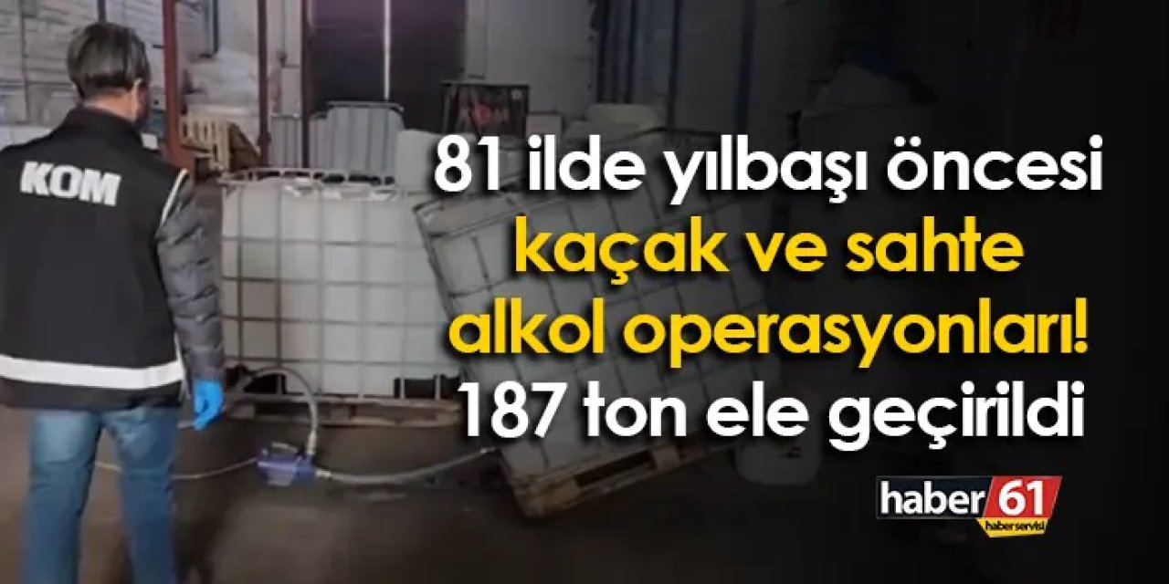 81 ilde yılbaşı öncesi kaçak ve sahte alkol operasyonları! 187 ton ele geçirildi