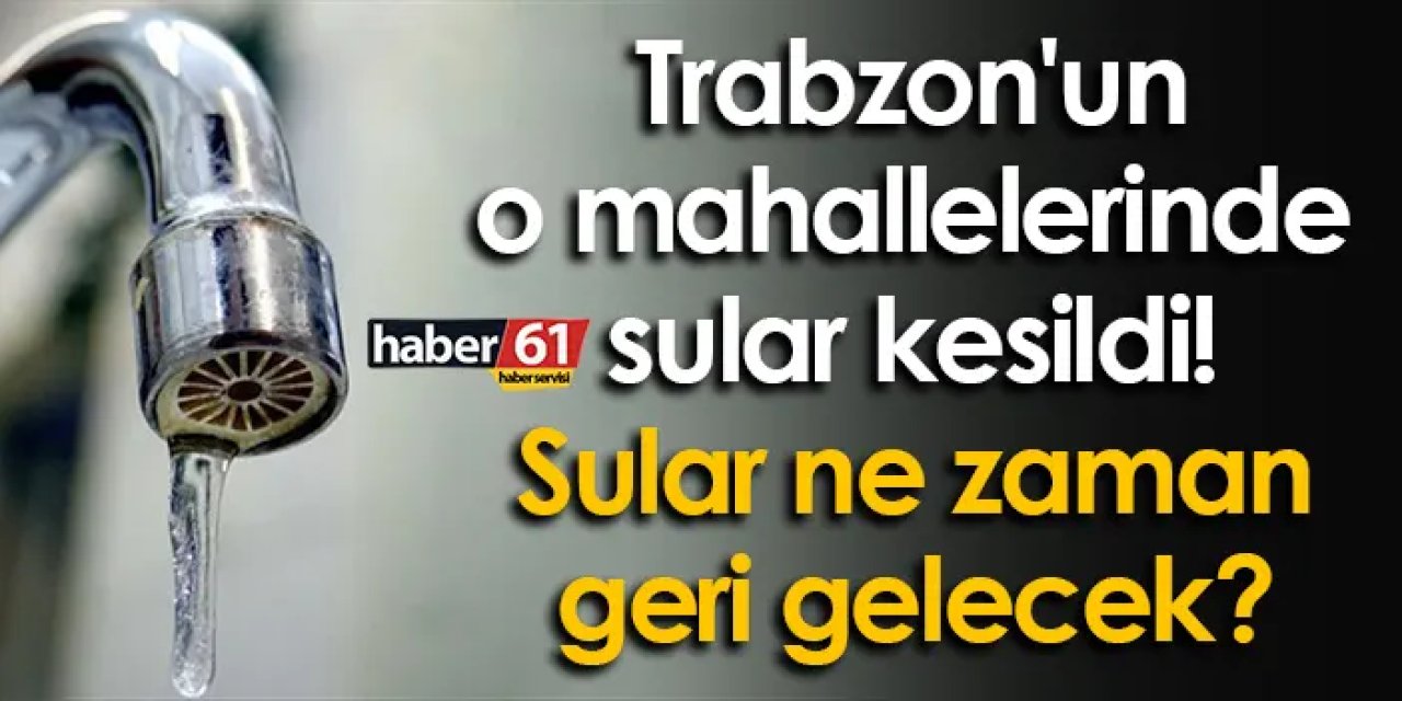 Trabzon'un o mahallelerinde sular kesildi! Ortahisar'da sular ne zaman geri gelecek?