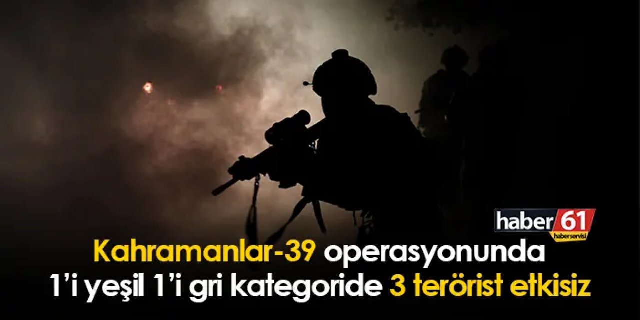 Kahramanlar-39 operasyonunda 1’i yeşil 1’i gri kategoride 3 terörist etkisiz